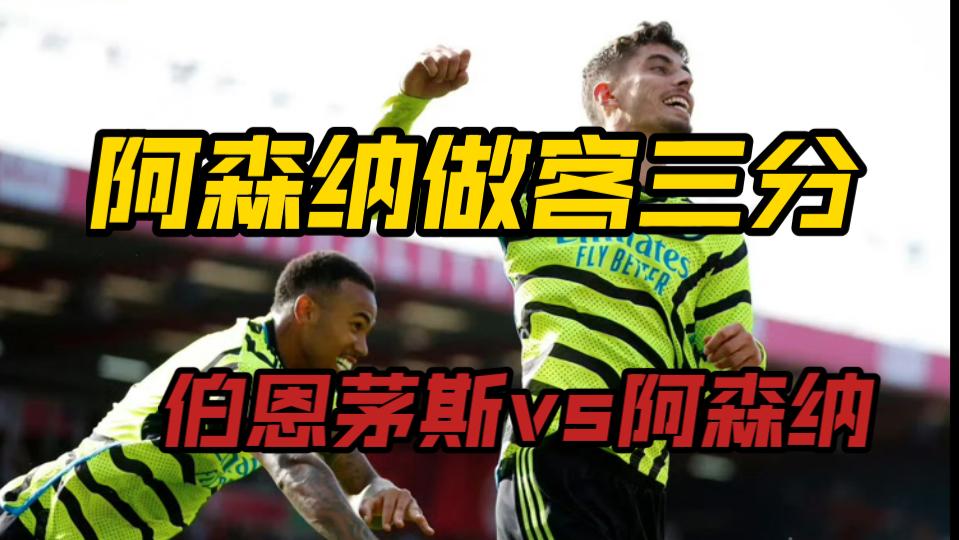 开云体育-阿森纳大胜伯恩茅斯，取得关键三分